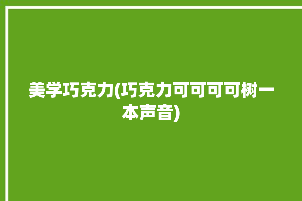 美学巧克力(巧克力可可可可树一本声音)