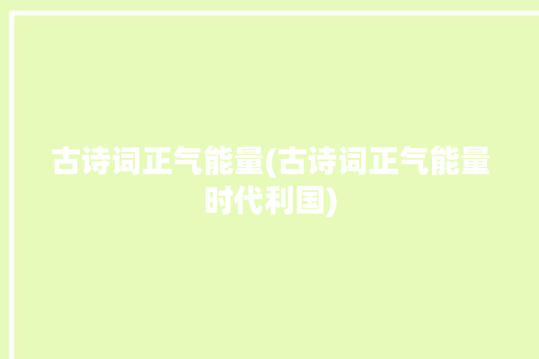 古诗词正气能量(古诗词正气能量时代利国)