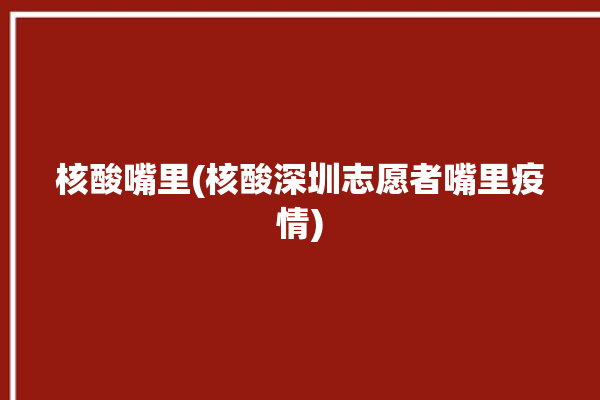 核酸嘴里(核酸深圳志愿者嘴里疫情)