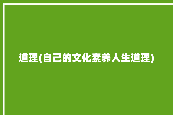 道理(自己的文化素养人生道理)