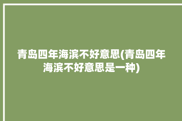 青岛四年海滨不好意思(青岛四年海滨不好意思是一种)