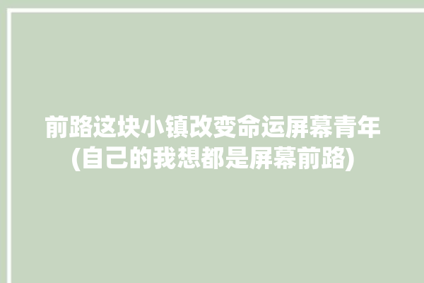 前路这块小镇改变命运屏幕青年(自己的我想都是屏幕前路)