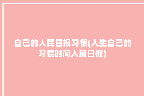 自己的人民日报习惯(人生自己的习惯时间人民日报)