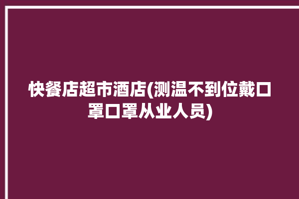 快餐店超市酒店(测温不到位戴口罩口罩从业人员)