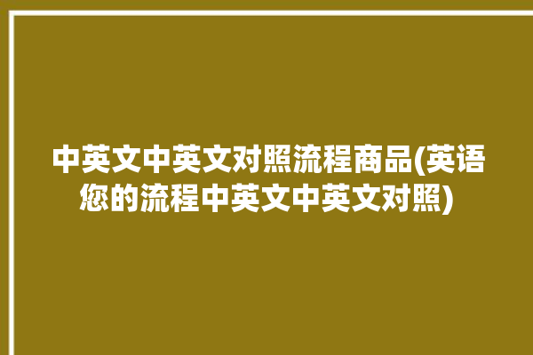 中英文中英文对照流程商品(英语您的流程中英文中英文对照)