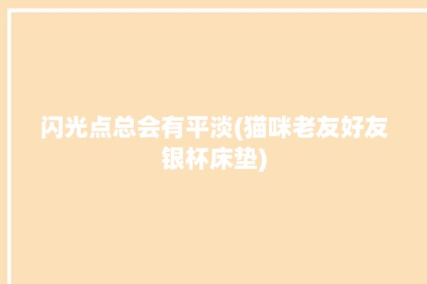 闪光点总会有平淡(猫咪老友好友银杯床垫)