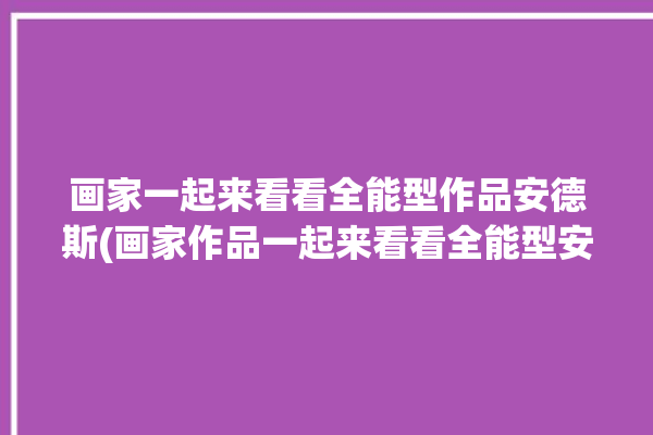 画家一起来看看全能型作品安德斯(画家作品一起来看看全能型安德斯)