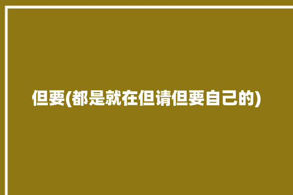 但要(都是就在但请但要自己的)