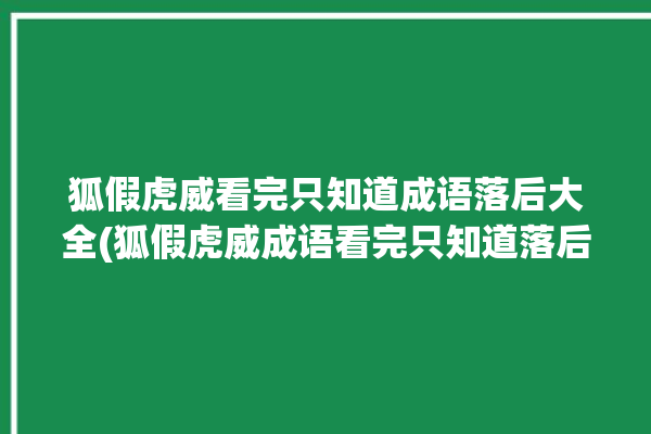 狐假虎威看完只知道成语落后大全(狐假虎威成语看完只知道落后)