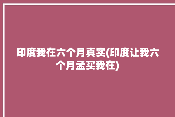 印度我在六个月真实(印度让我六个月孟买我在)