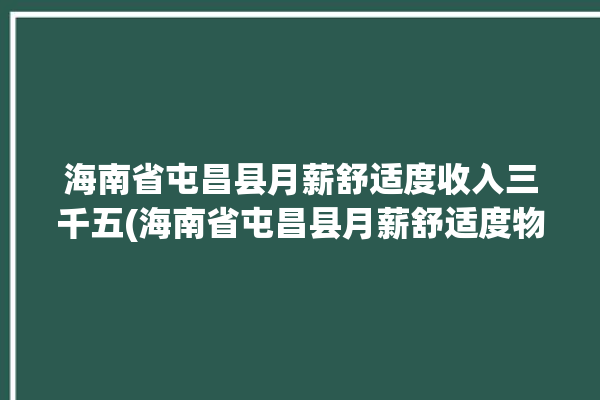 海南省屯昌县月薪舒适度收入三千五(海南省屯昌县月薪舒适度物价)