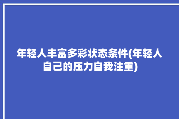 年轻人丰富多彩状态条件(年轻人自己的压力自我注重)