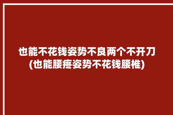 也能不花钱姿势不良两个不开刀(也能腰疼姿势不花钱腰椎)