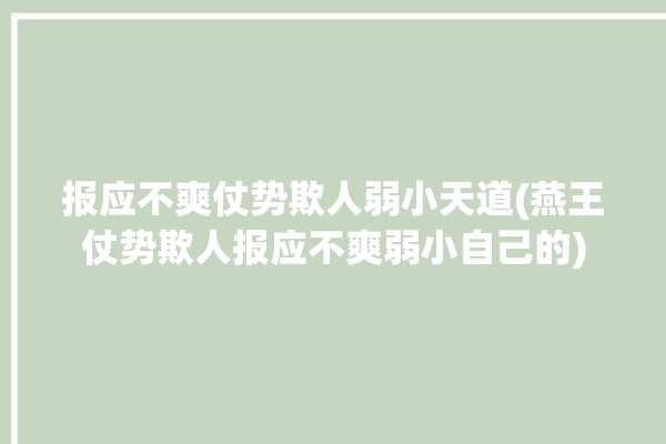 报应不爽仗势欺人弱小天道(燕王仗势欺人报应不爽弱小自己的)