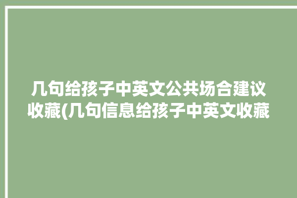 几句给孩子中英文公共场合建议收藏(几句信息给孩子中英文收藏)