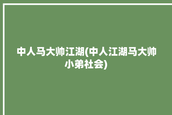 中人马大帅江湖(中人江湖马大帅小弟社会)