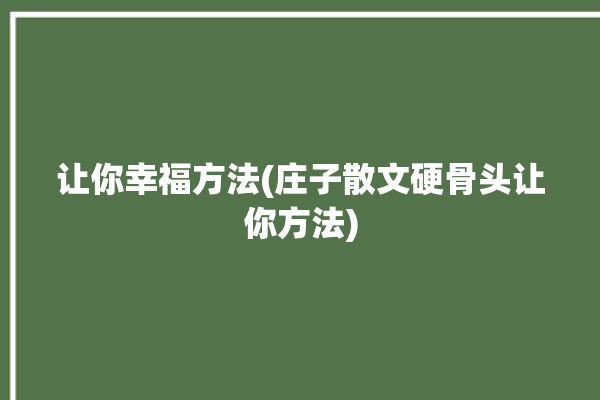 让你幸福方法(庄子散文硬骨头让你方法)