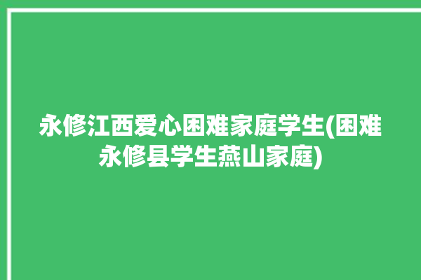 永修江西爱心困难家庭学生(困难永修县学生燕山家庭)