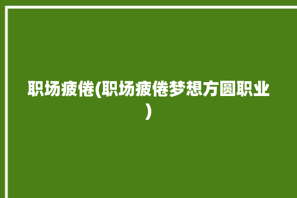 职场疲倦(职场疲倦梦想方圆职业)