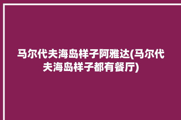 马尔代夫海岛样子阿雅达(马尔代夫海岛样子都有餐厅)