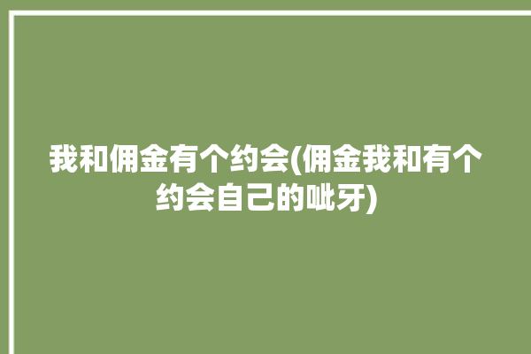 我和佣金有个约会(佣金我和有个约会自己的呲牙)