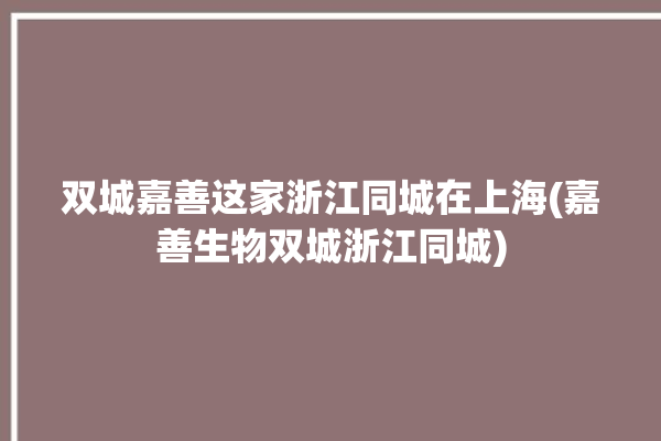 双城嘉善这家浙江同城在上海(嘉善生物双城浙江同城)