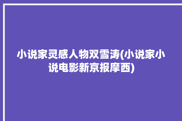 小说家灵感人物双雪涛(小说家小说电影新京报摩西)