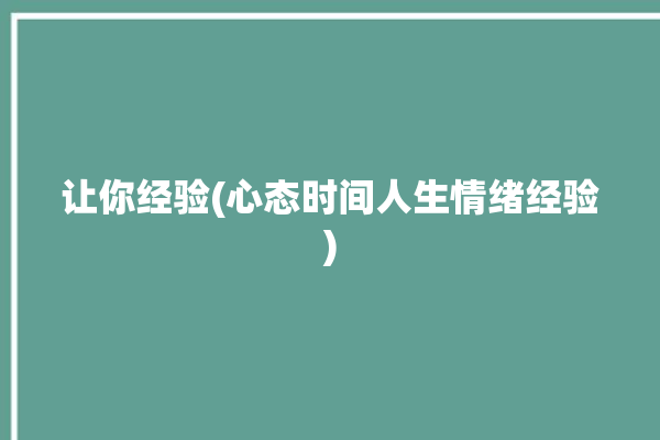 让你经验(心态时间人生情绪经验)