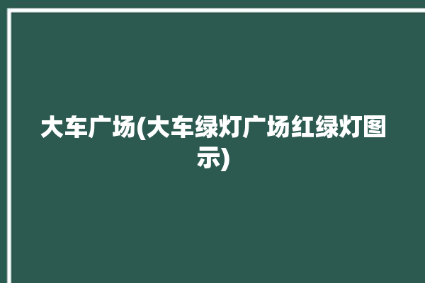 大车广场(大车绿灯广场红绿灯图示)