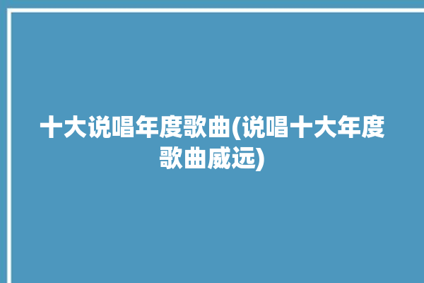 十大说唱年度歌曲(说唱十大年度歌曲威远)