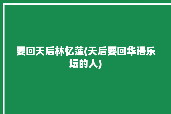 要回天后林忆莲(天后要回华语乐坛的人)