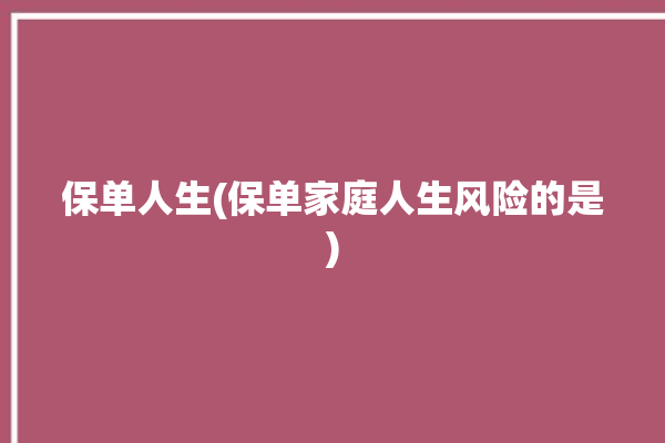 保单人生(保单家庭人生风险的是)