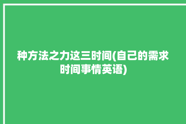 种方法之力这三时间(自己的需求时间事情英语)