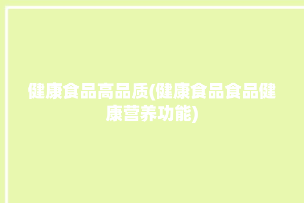 健康食品高品质(健康食品食品健康营养功能)