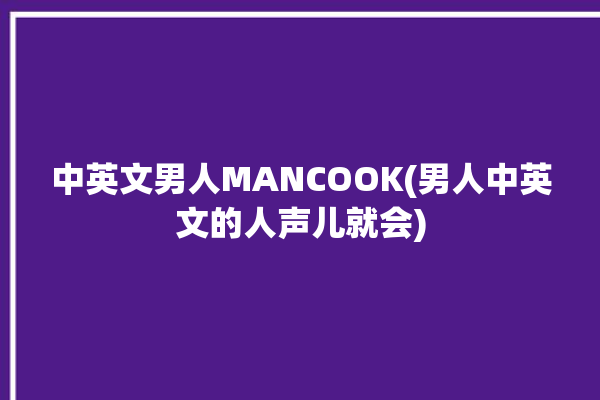 中英文男人MANCOOK(男人中英文的人声儿就会)