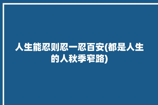 人生能忍则忍一忍百安(都是人生的人秋季窄路)