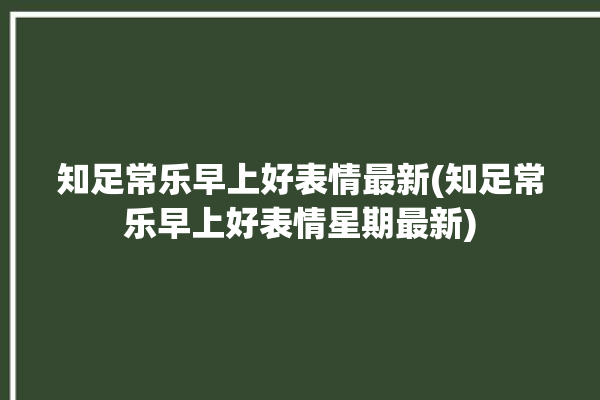 知足常乐早上好表情最新(知足常乐早上好表情星期最新)