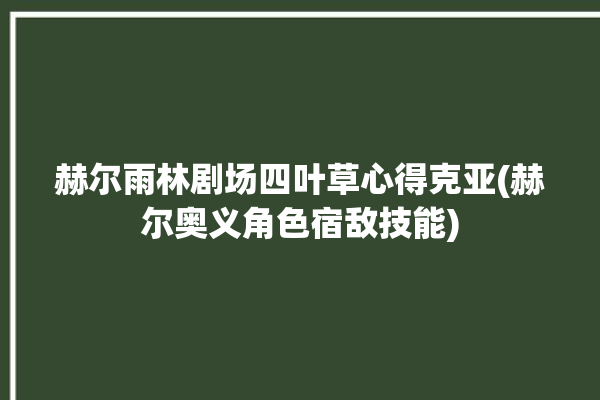 赫尔雨林剧场四叶草心得克亚(赫尔奥义角色宿敌技能)