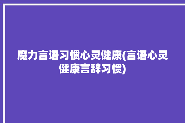 魔力言语习惯心灵健康(言语心灵健康言辞习惯)