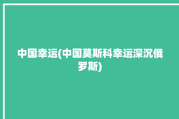 中国幸运(中国莫斯科幸运深沉俄罗斯)