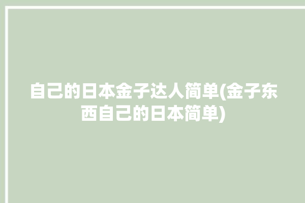 自己的日本金子达人简单(金子东西自己的日本简单)