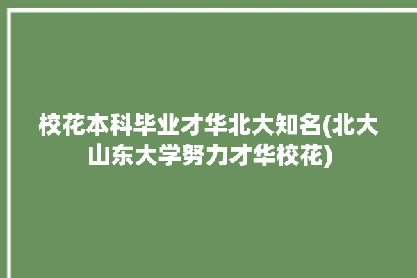 校花本科毕业才华北大知名(北大山东大学努力才华校花)