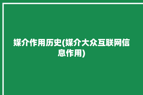 媒介作用历史(媒介大众互联网信息作用)