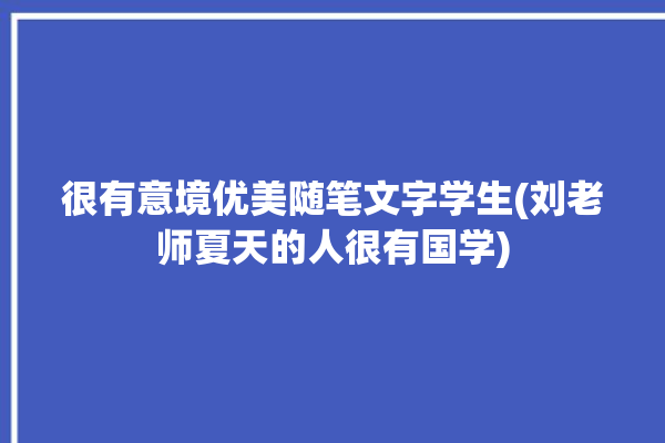 很有意境优美随笔文字学生(刘老师夏天的人很有国学)