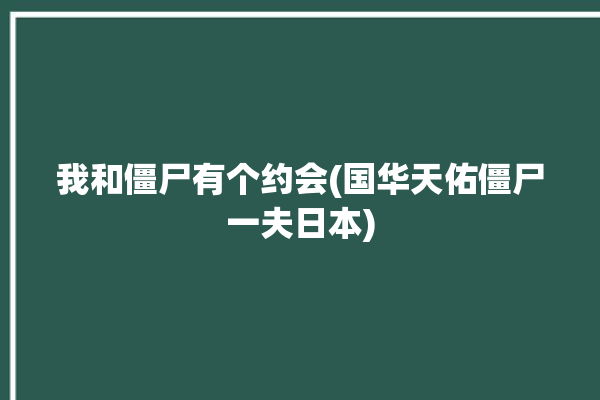 我和僵尸有个约会(国华天佑僵尸一夫日本)