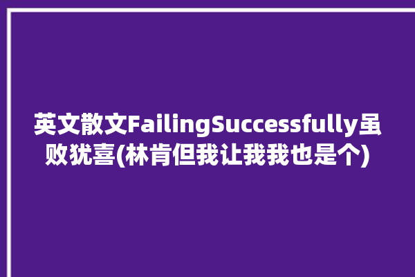 英文散文FailingSuccessfully虽败犹喜(林肯但我让我我也是个)