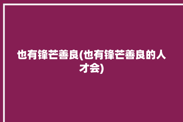 也有锋芒善良(也有锋芒善良的人才会)