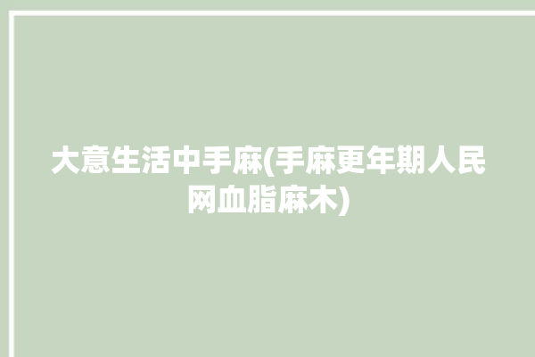 大意生活中手麻(手麻更年期人民网血脂麻木)