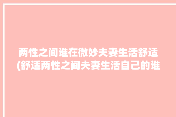 两性之间谁在微妙夫妻生活舒适(舒适两性之间夫妻生活自己的谁在)