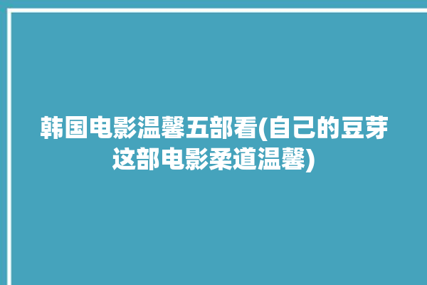 韩国电影温馨五部看(自己的豆芽这部电影柔道温馨)